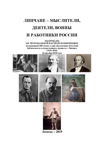 Липчане - мыслители, деятели, воины и работники России: МАТЕРИАЛЫ XIV РЕГИОНАЛЬНОЙ НАУЧНОЙ КОНФЕРЕНЦИИ, посвященной 100-летию со дня образования областной библиотеки и государственного архива в г. Липецке (1918–2018) 14 декабря 2018 года