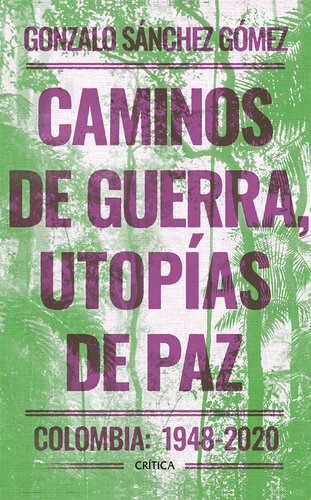 Caminos de guerra, utopías de paz: Colombia: 1948-2020