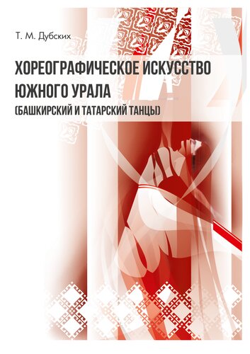 Хореографическое искусство Южного Урала (башкирский и татарский танцы): Учебное пособие по дисциплинам «Методика преподавания танцевальных дисциплин (народно-сценический танец)», «Композиция танца (народно-сценический танец)» для студентов, обучающихся по специальностям 51.03.02 Народная художественная культура, профиль «Руководство хореографическим любительским коллективом», 52.03.01 Хореографическое искусство, профиль «Искусство балетмейстера»