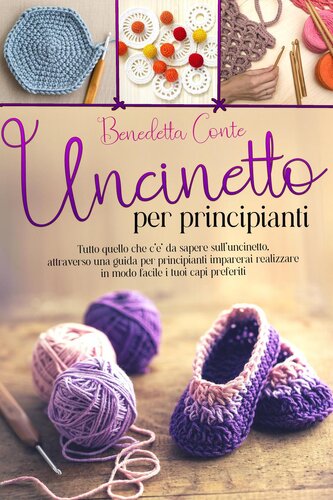 Uncinetto per Principianti: Tutto quello che c'è da sapere sull'uncinetto, attraverso una guida per principianti imparerai realizzare in modo facile i tuoi capi preferiti
