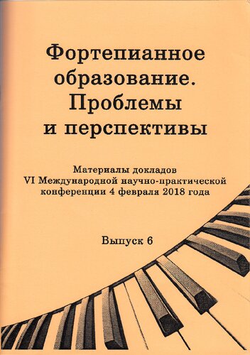 Фортепианное образование. Проблемы и перспективы. Выпуск 6: Материалы докладов VI Международной научно-практической конференции 4 февраля 2018 года
