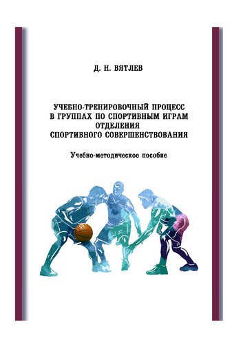 Учебно-тренировочный процесс в группах по спортивным играм отделения спортивного совершенствования: Учебно-методическое пособие