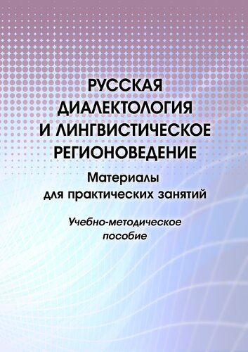 Русская диалектология и лингвистическое регионоведение. Материалы для практических занятий: учебно-методическое пособие
