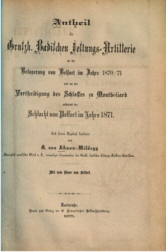 Antheil der Großh. Badischen Festungs-Artillerie an der Belagerung von Belfort im Jahre 1870/71 und an der Vertheidigung des Schlosses zu Montbéliard während der Schlacht von Belfort im Jahre 1871