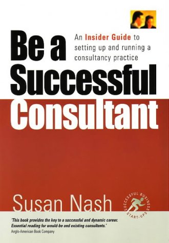 Be a Successful Consultant: An Insider Guide to Setting Up and Running a Consultancy Practice