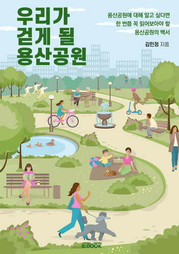 우리가 걷게 될 용산공원: 용산공원에 대해 알고 싶다면 한 번 쯤 꼭 읽어보아야 할 용산공원 백서