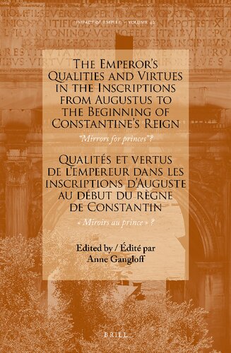 The emperor's qualities and virtues in the inscriptions from Augustus to the beginning of Constantine's reign: "mirrors for prince" = Qualités et vertus de l'empereur dans les inscriptions d'Auguste au début du règne de Constantin "miroirs au prince" The emperor's qualities and virtues in the inscriptions from Augustus to the beginning of Constantine's reign: "mirrors for prince" = Qualités et vertus de l'empereur dans les inscriptions d'Auguste au début du règne de Constantin "miroirs au prince"
