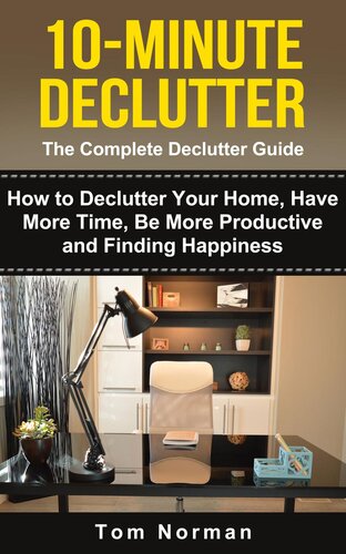 10-MINUTE DECLUTTER: The Complete Declutter Guide: How To De-clutter Your Home, Have More Time, Be More Productive and Finding Happiness