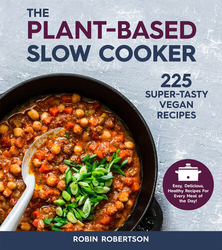 The Plant-Based Slow Cooker: 225 Super-Tasty Vegan Recipes--Easy, Delicious, Healthy Recipes for Every Meal of the Day!