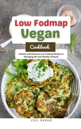 Low Fodmap Vegan Cookbook: Healthy and Delicious Low Fodmap Recipes to Managing IBS and Healthy Lifestyle