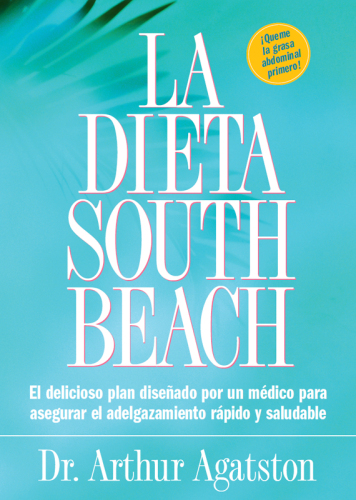 La Dieta South Beach: El delicioso plan disenado por un medico para asegurar el adelgazamiento rapido y saludable
