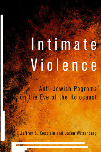 Intimate Violence: Anti-Jewish Pogroms on the Eve of the Holocaust