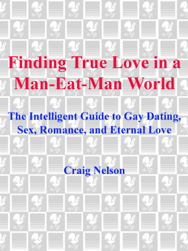 Finding True Love in a Man-Eat-Man World: The Intelligent Guide to Gay Dating, Sex, Romance, and Eternal Love