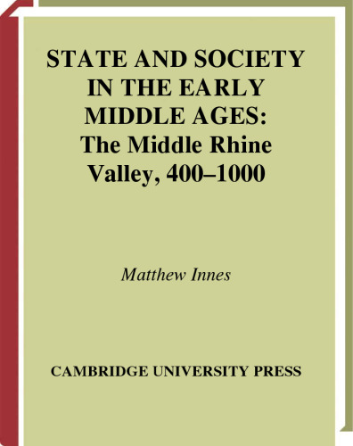 State and Society in the Early Middle Ages: The Middle Rhine Valley, 400–1000 (Cambridge Studies in Medieval Life and Thought: Fourth Series, Series Number 47)