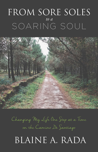 From Sore Soles to a Soaring Soul: Changing My Life One Step At a Time On the Camino De Santiago