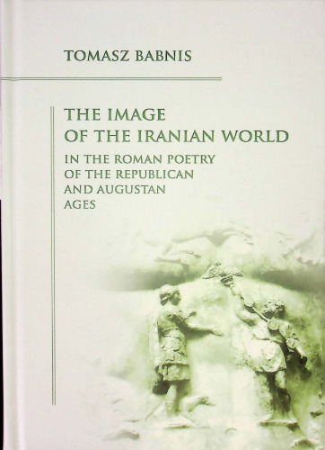 The Image of the Iranian World in the Roman Poetry of the Republican and Augustan Ages