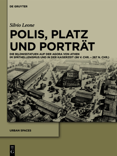 Polis, Platz und Porträt: Die Bildnisstatuen auf der Agora von Athen im Späthellenismus und in der Kaiserzeit (86 v. Chr. – 267 n. Chr.)
