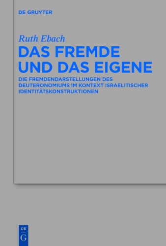 Das Fremde und das Eigene: Die Fremdendarstellungen Des Deuteronomiums Im Kontext Israelitischer Identitätskonstruktionen