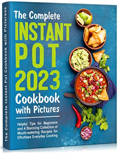 The Complete Instant Pot Cookbook with Pictures: Helpful Tips for Beginners and A Stunning Collection of Mouth-watering Recipes