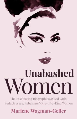 Unabashed Women: The Fascinating Biographies of Bad Girls, Seductresses, Rebels and One-Of-a-Kind Women