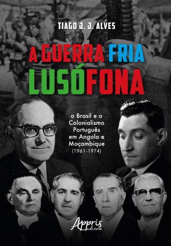 A Guerra Fria Lusófona - o Brasil e o Colonialismo Português em Angola e Moçambique (1961-1974)