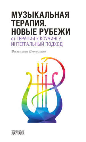 Музыкальная терапия. Новые рубежи. От терапии к коучингу. Интегральный подход. Учебное пособие для средних и высших музыкальных заведений