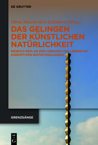 Das Gelingen der künstlichen Natürlichkeit: Mensch-Sein an den Grenzen des Lebens mit disruptiven Biotechnologien