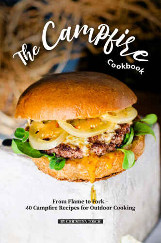 The Campfire Cookbook: From Flame to Fork - 40 Campfire Recipes for Outdoor Cooking