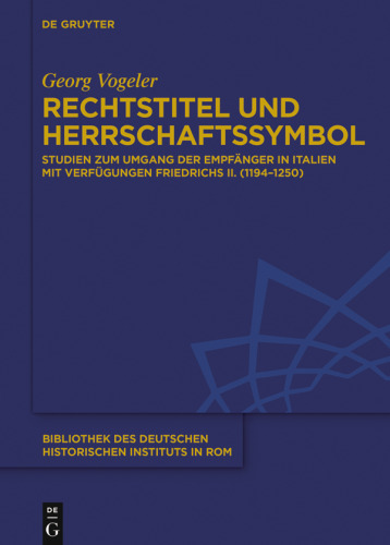 Rechtstitel und Herrschaftssymbol: Studien zum Umgang der Empfänger in Italien mit Verfügungen Friedrichs II. (1194–1250)