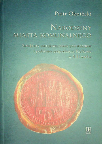 Narodziny miasta komunalnego. Struktury ustrojowe, ramy przestrzenne i podstawy gospodarcze Krakowa w XIII wieku