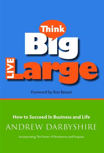Think Big, Live Large: How to Succeed in Business and Life: Incorporating The Power of Persistence and Purpose