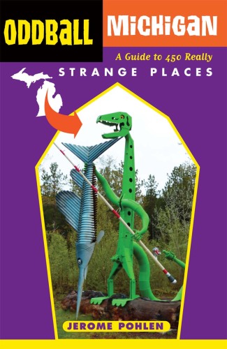 Oddball Michigan: A Guide to 450 Really Strange Places