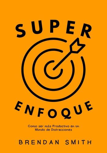 Super Enfoque: Como ser más Productivo en un Mundo de Distracciones