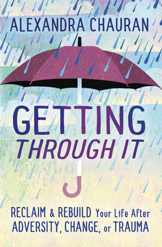 Getting Through It: Reclaim & Rebuild Your Life After Adversity, Change, or Trauma