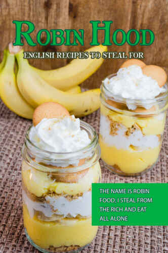 Robin Hood - English Recipes to Steal For: The Name Is Robin Food; I Steal from The Rich and Eat All Alone