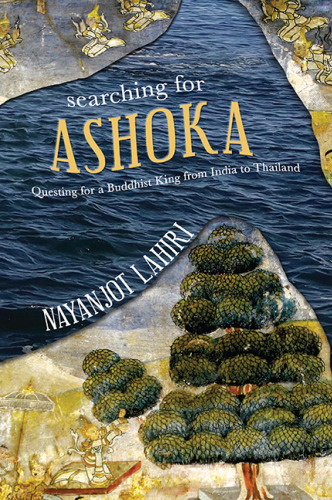 Searching for Ashoka: Questing for a Buddhist King from India to Thailand