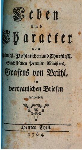 Leben und Character des Königl. Pohlnischen und Churfürstl. Sächs.. Premier-Ministre. Grafens von Brühl in vertraulichen Briefen entworfen