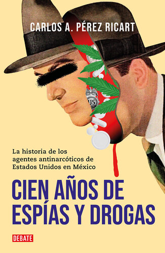 Cien años de espías y Drogas : la historia de los agentes antinarcóticos de Estados Unidos en México