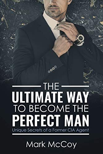 The Ultimate Way To Become The Perfect Man: Unique Secrets of a Former CIA Agent