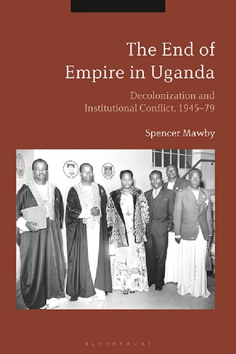 The End of Empire in Uganda: Decolonization and Institutional Conflict, 1945–79