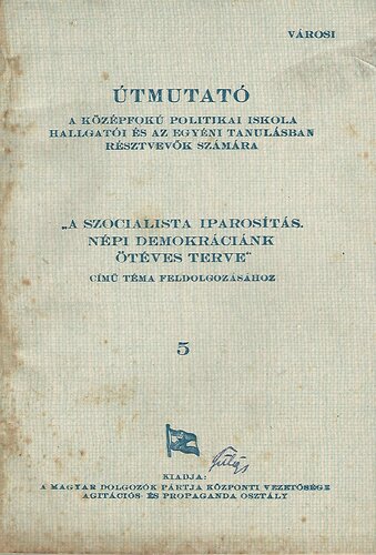 Útmutató a középfokú politikai iskola hallgatói és az egyéni tanulásban résztvevők számára „A szocialista iparosítás. Népi demokráciánk ötéves terve“ című téma feldolgozásához 5
