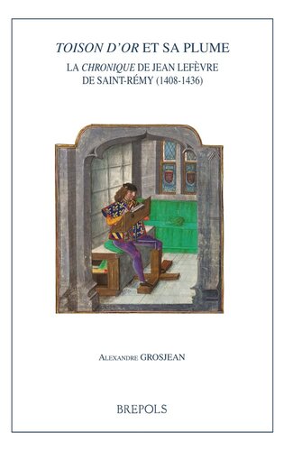 Toison d'or et sa plume: la "chronique" de Jean Lefèvre de Saint-Rémy (1408-1436)