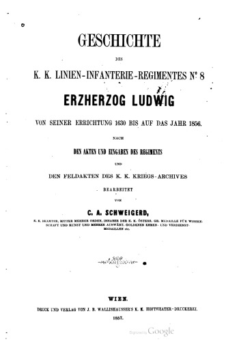 Geschichte des K.K. Linien-Infanterie-Regimentes No. 8. Erzherzog Ludwig von seiner Errichtung 1630 bis auf das Jahr 1856. Nach den Akten und Eingaben des Regiments und den Feldakten des K.K. Kriegs-Archivs