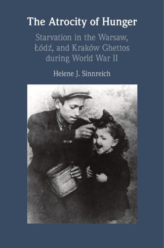The Atrocity of Hunger: Starvation in the Warsaw, Lodz, and Krakow Ghettos during World War II