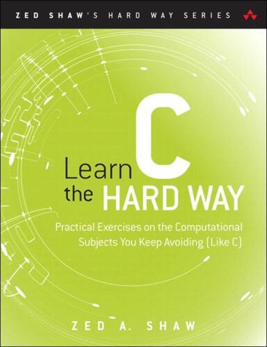 Learn C the Hard Way: Practical Exercises on the Computational Subjects You Keep Avoiding (Like C)