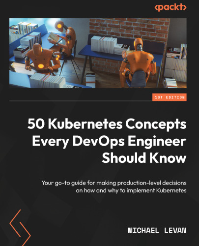 50 Kubernetes Concepts Every DevOps Engineer Should Know: Your go-to guide for making production-level decisions on how and why to implement Kubernetes