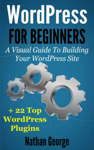WordPress For Beginners: A Visual Guide To Building Your WordPress Site + 22 Top WordPress Plugins