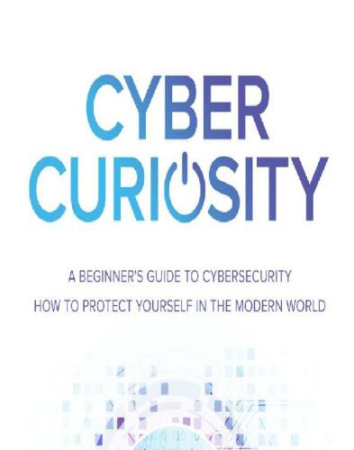 Cyber Curiosity: A Beginner's Guide to Cybersecurity - How to Protect Yourself in the Modern World