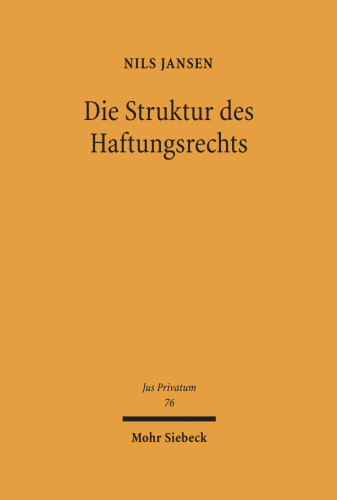 Die Struktur des Haftungsrechts: Geschichte, Theorie und Dogmatik außervertraglicher Ansprüche auf Schadensersatz
