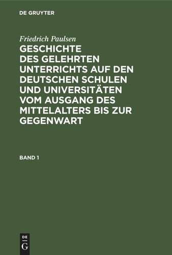 Geschichte des gelehrten Unterrichts auf den deutschen Schulen und Universitäten vom Ausgang des Mittelalters bis zur Gegenwart: Band 1